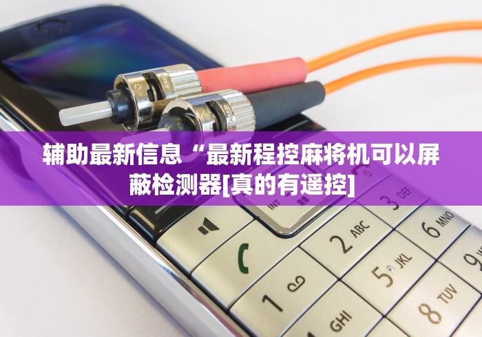辅助最新信息“最新程控麻将机可以屏蔽检测器[真的有遥控]