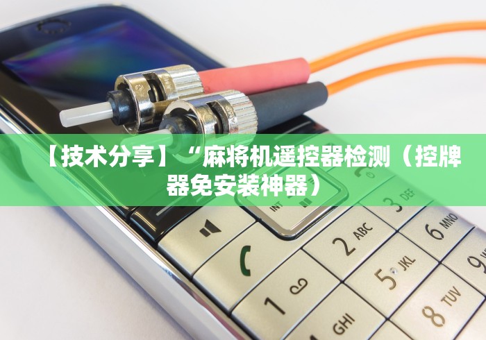 【技术分享】“麻将机遥控器检测(控牌器免安装神器) 【技术分享】“麻将机遥控器检测(控牌器免安装神器)