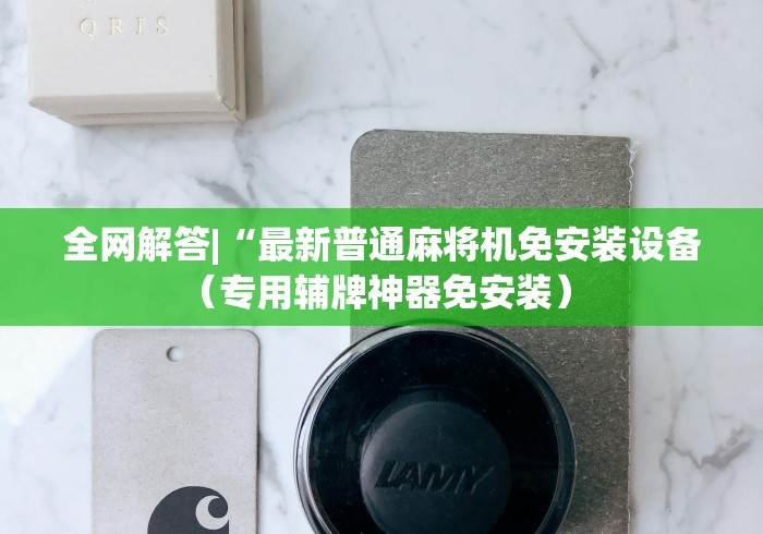 全网解答|“最新普通麻将机免安装设备(专用辅牌神器免安装) 全网解答|“最新普通麻将机免安装设备(专用辅牌神器免安装)