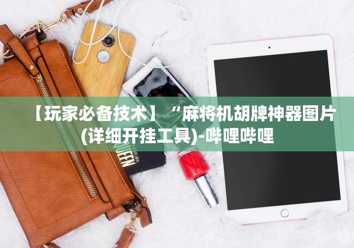 【玩家必备技术】“麻将机胡牌神器图片(详细开挂工具)-哔哩哔哩 【玩家必备技术】“麻将机胡牌神器图片(详细开挂工具)-哔哩哔哩