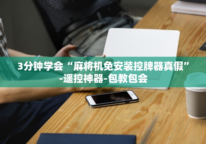 3分钟学会“麻将机免安装控牌器真假”-遥控神器-包教包会