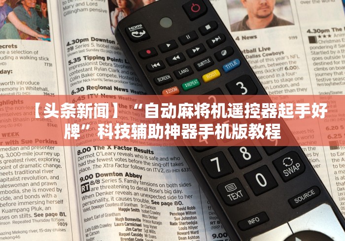 【头条新闻】“自动麻将机遥控器起手好牌”科技辅助神器手机版教程