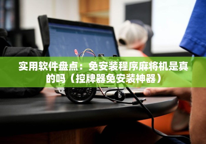 实用软件盘点：免安装程序麻将机是真的吗（控牌器免安装神器）