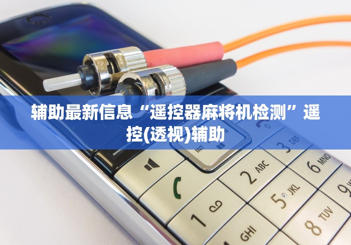 辅助最新信息“遥控器麻将机检测”遥控(透视)辅助 辅助最新信息“遥控器麻将机检测”遥控(透视)辅助