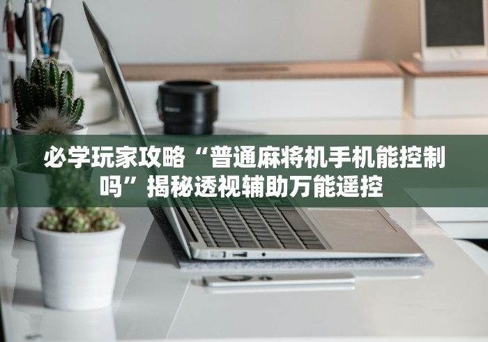 必学玩家攻略“普通麻将机手机能控制吗”揭秘透视辅助万能遥控 