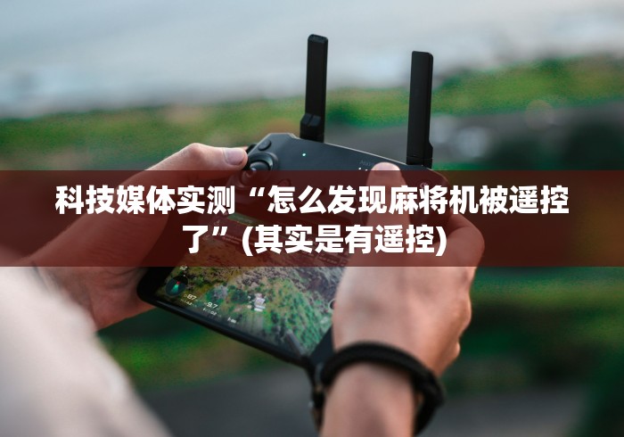 科技媒体实测“怎么发现麻将机被遥控了”(其实是有遥控)