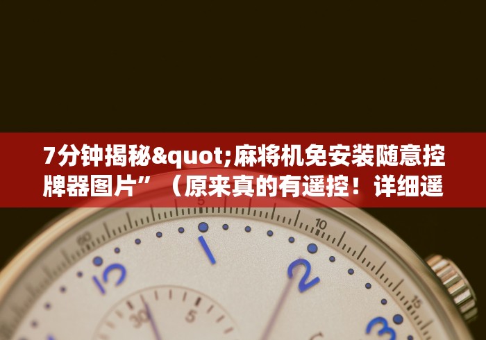 7分钟揭秘"麻将机免安装随意控牌器图片”(原来真的有遥控!详细遥控方法)知乎 7分钟揭秘"麻将机免安装随意控牌器图片”(原来真的有遥控!详细遥控方法)知乎