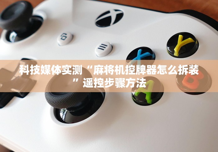 科技媒体实测“麻将机控牌器怎么拆装”遥控步骤方法