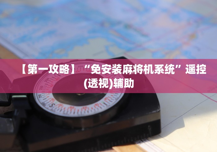 【第一攻略】“免安装麻将机系统”遥控(透视)辅助 【第一攻略】“免安装麻将机系统”遥控(透视)辅助