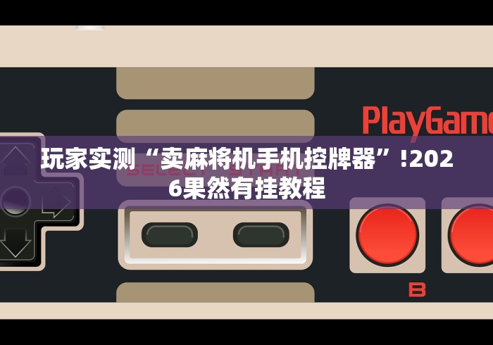 玩家实测“卖麻将机手机控牌器”!2026果然有挂教程