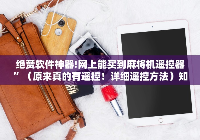 绝赞软件神器!网上能买到麻将机遥控器”(原来真的有遥控!详细遥控方法)知乎 绝赞软件神器!网上能买到麻将机遥控器”(原来真的有遥控!详细遥控方法)知乎