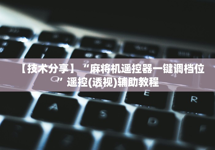 【技术分享】“麻将机遥控器一键调档位”遥控(透视)辅助教程