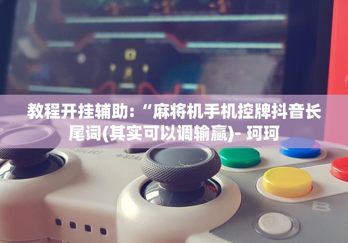 教程开挂辅助:“麻将机手机控牌抖音长尾词(其实可以调输赢)- 珂珂