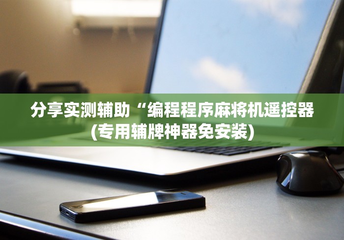 分享实测辅助“编程程序麻将机遥控器(专用辅牌神器免安装)