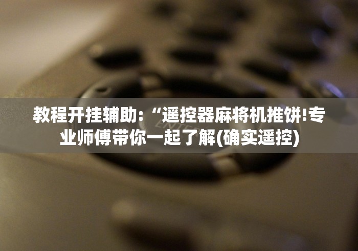 教程开挂辅助:“遥控器麻将机推饼!专业师傅带你一起了解(确实遥控)
