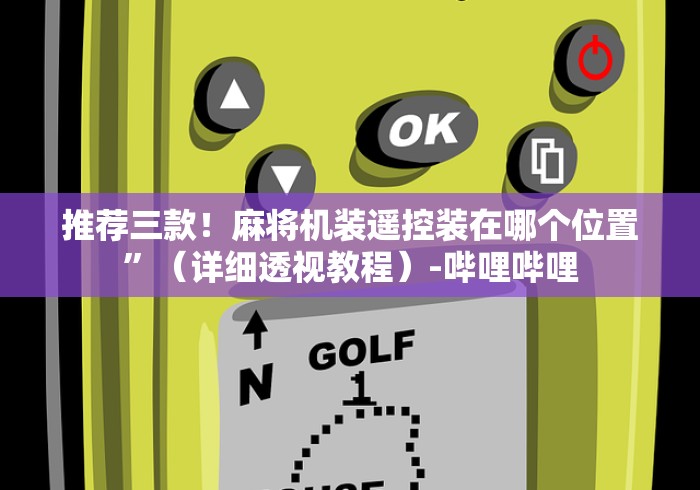 推荐三款!麻将机装遥控装在哪个位置”(详细透视教程)-哔哩哔哩 推荐三款!麻将机装遥控装在哪个位置”(详细透视教程)-哔哩哔哩