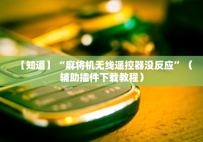 【知道】“麻将机无线遥控器没反应”(辅助插件下载教程) 【知道】“麻将机无线遥控器没反应”(辅助插件下载教程)