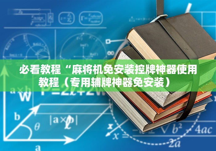 必看教程“麻将机免安装控牌神器使用教程(专用辅牌神器免安装) 必看教程“麻将机免安装控牌神器使用教程(专用辅牌神器免安装)