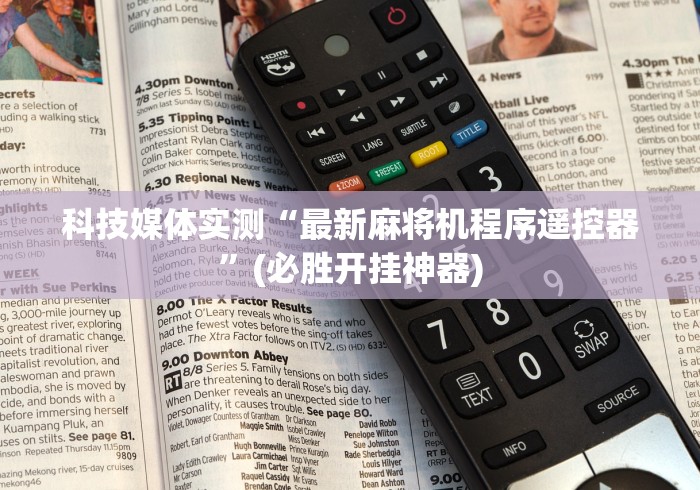 科技媒体实测“最新麻将机程序遥控器”(必胜开挂神器)