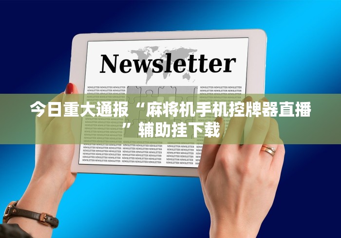 今日重大通报“麻将机手机控牌器直播”辅助挂下载 今日重大通报“麻将机手机控牌器直播”辅助挂下载