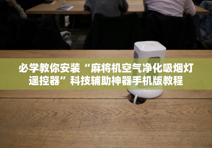 必学教你安装“麻将机空气净化吸烟灯遥控器”科技辅助神器手机版教程