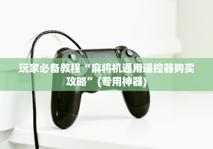 玩家必备教程“麻将机通用遥控器购买攻略”(专用神器) 玩家必备教程“麻将机通用遥控器购买攻略”(专用神器)