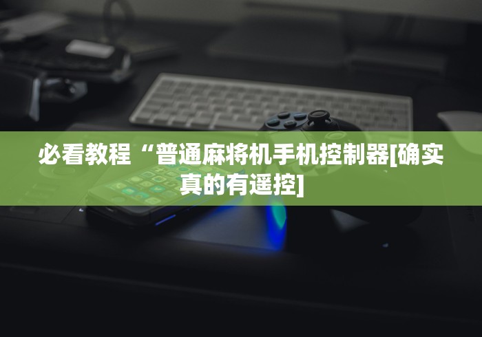 今日重大通报“手机万能麻将机遥控器(可以装程序控制)- 众拼网