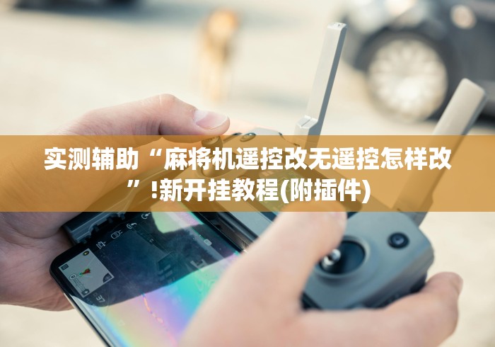 实测辅助“麻将机遥控改无遥控怎样改”!新开挂教程(附插件) 实测辅助“麻将机遥控改无遥控怎样改”!新开挂教程(附插件)