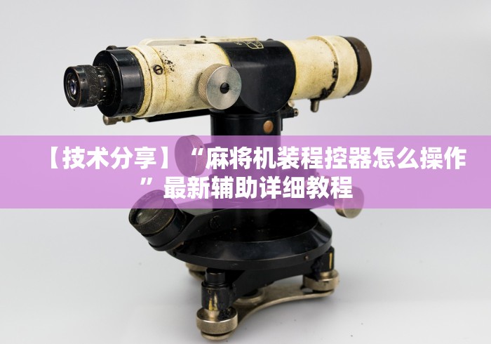 【技术分享】“麻将机装程控器怎么操作”最新辅助详细教程 【技术分享】“麻将机装程控器怎么操作”最新辅助详细教程