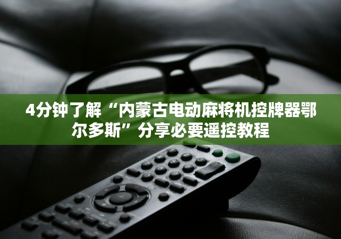 4分钟了解“内蒙古电动麻将机控牌器鄂尔多斯”分享必要遥控教程 4分钟了解“内蒙古电动麻将机控牌器鄂尔多斯”分享必要遥控教程
