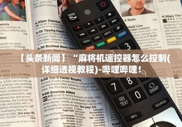 【头条新闻】“麻将机遥控器怎么控制(详细透视教程)-哔哩哔哩！