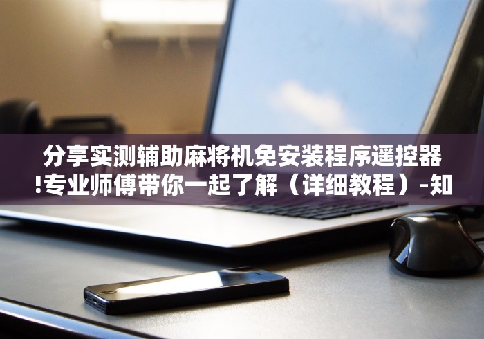 分享实测辅助麻将机免安装程序遥控器!专业师傅带你一起了解（详细教程）-知乎