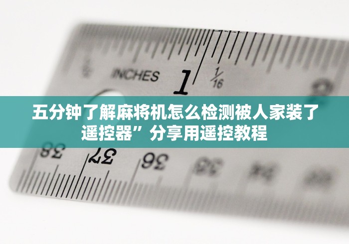 五分钟了解麻将机怎么检测被人家装了遥控器”分享用遥控教程 五分钟了解麻将机怎么检测被人家装了遥控器”分享用遥控教程