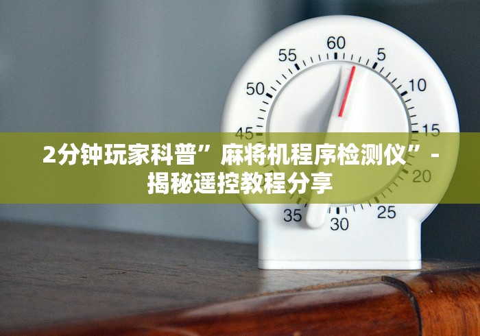 2分钟玩家科普”麻将机程序检测仪”-揭秘遥控教程分享