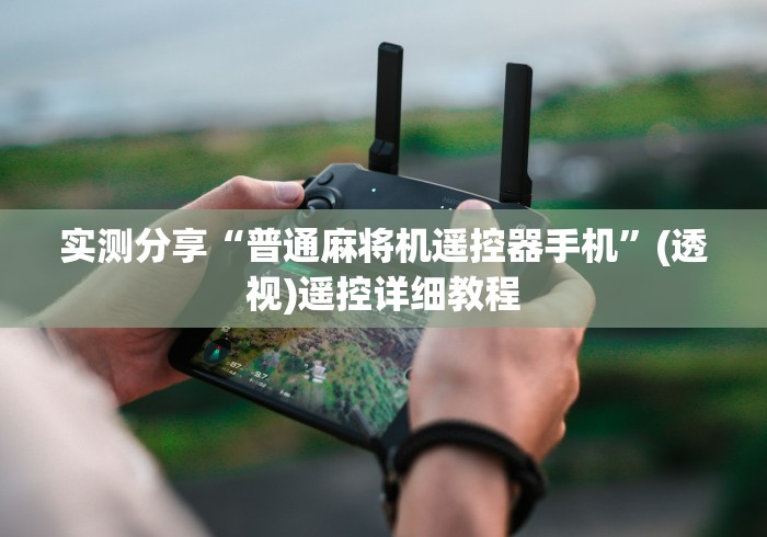 实测分享“普通麻将机遥控器手机”(透视)遥控详细教程 实测分享“普通麻将机遥控器手机”(透视)遥控详细教程