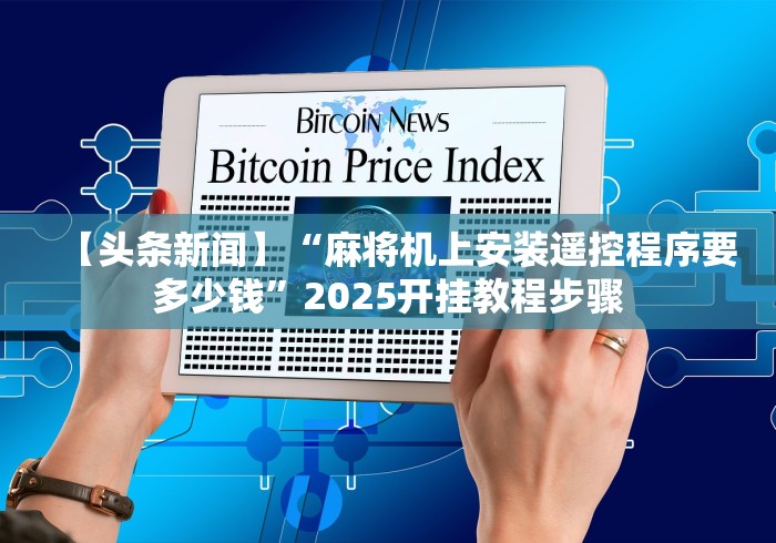 【头条新闻】“麻将机上安装遥控程序要多少钱”2025开挂教程步骤