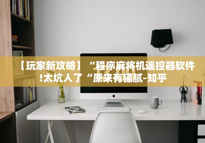 【玩家新攻略】“程序麻将机遥控器软件!太坑人了“原来有猫腻-知乎