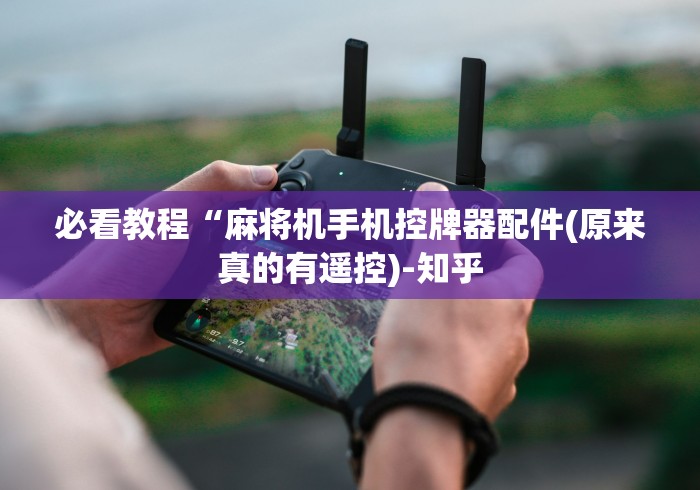 必看教程“麻将机手机控牌器配件(原来真的有遥控)-知乎 必看教程“麻将机手机控牌器配件(原来真的有遥控)-知乎