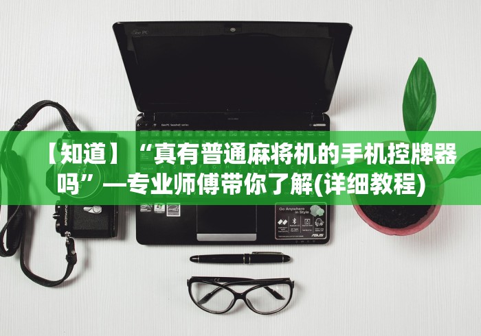 【知道】“真有普通麻将机的手机控牌器吗”—专业师傅带你了解(详细教程) 【知道】“真有普通麻将机的手机控牌器吗”—专业师傅带你了解(详细教程)