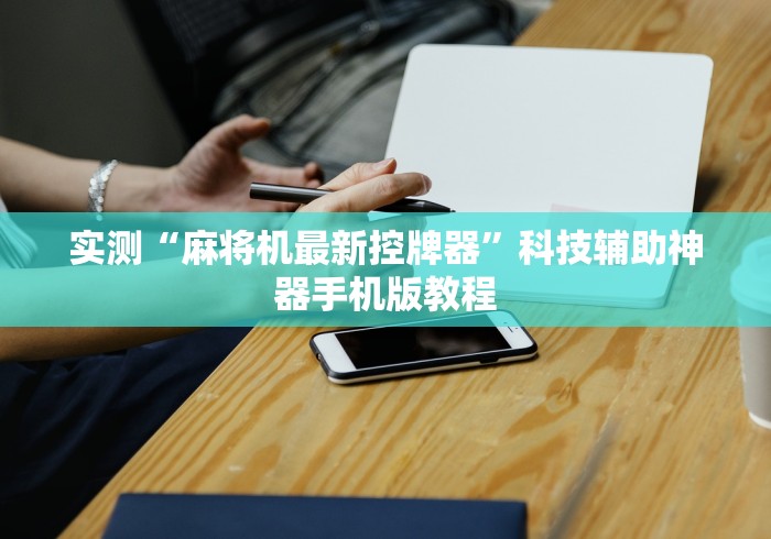 实测“麻将机最新控牌器”科技辅助神器手机版教程 实测“麻将机最新控牌器”科技辅助神器手机版教程