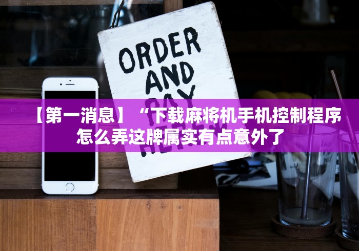 【第一消息】“下载麻将机手机控制程序怎么弄这牌属实有点意外了