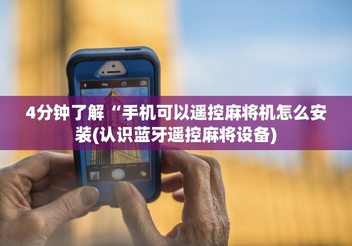 4分钟了解“手机可以遥控麻将机怎么安装(认识蓝牙遥控麻将设备)