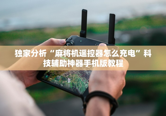 独家分析“麻将机遥控器怎么充电”科技辅助神器手机版教程