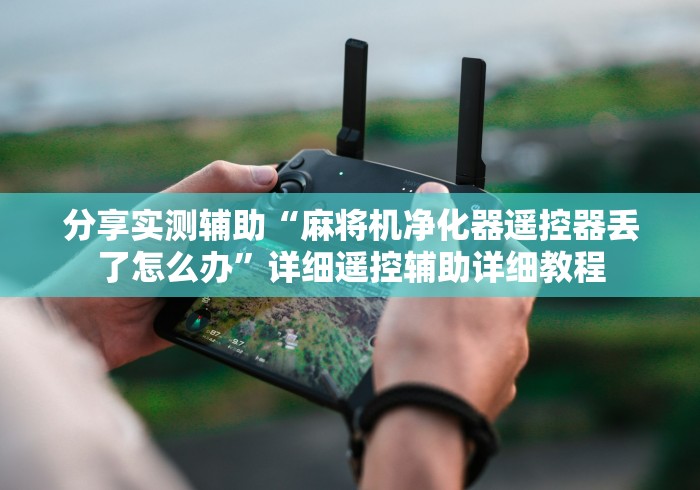 分享实测辅助“麻将机净化器遥控器丢了怎么办”详细遥控辅助详细教程