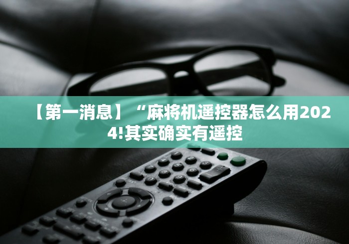 【第一消息】“麻将机遥控器怎么用2024!其实确实有遥控