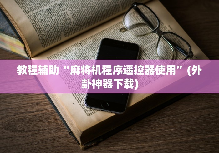 教程辅助“麻将机程序遥控器使用”(外卦神器下载)