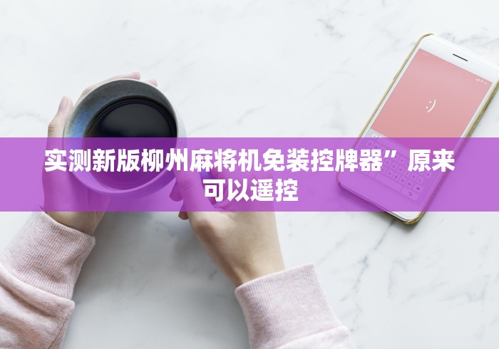 实测新版柳州麻将机免装控牌器”原来可以遥控 实测新版柳州麻将机免装控牌器”原来可以遥控
