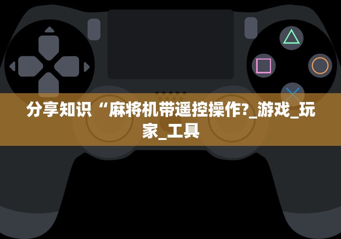 分享知识“麻将机带遥控操作?_游戏_玩家_工具