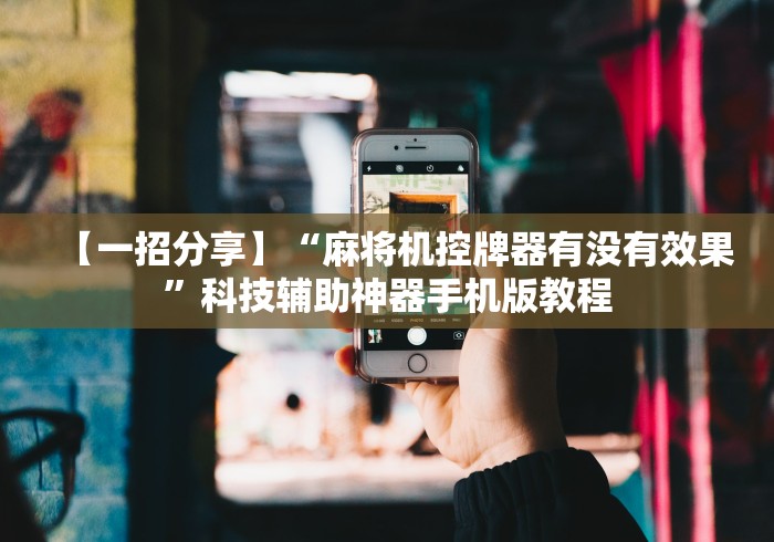 【一招分享】“麻将机控牌器有没有效果”科技辅助神器手机版教程