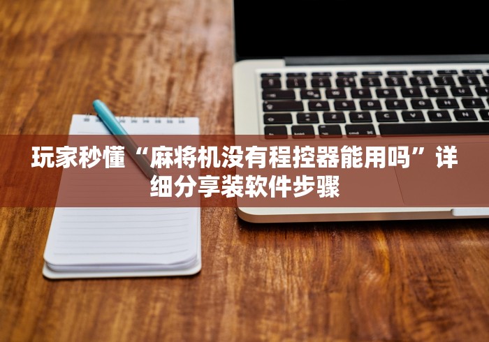 玩家秒懂“麻将机没有程控器能用吗”详细分享装软件步骤 玩家秒懂“麻将机没有程控器能用吗”详细分享装软件步骤